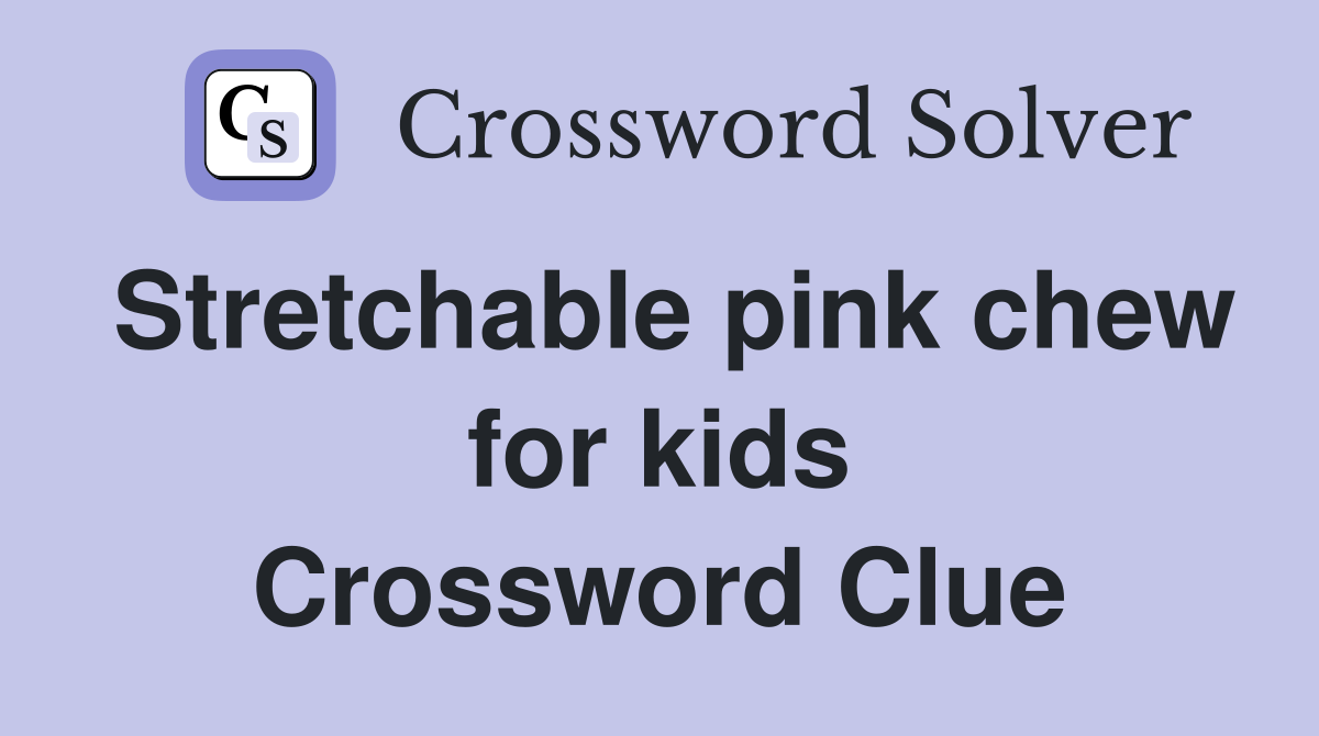 Stretchable pink chew for kids Crossword Clue