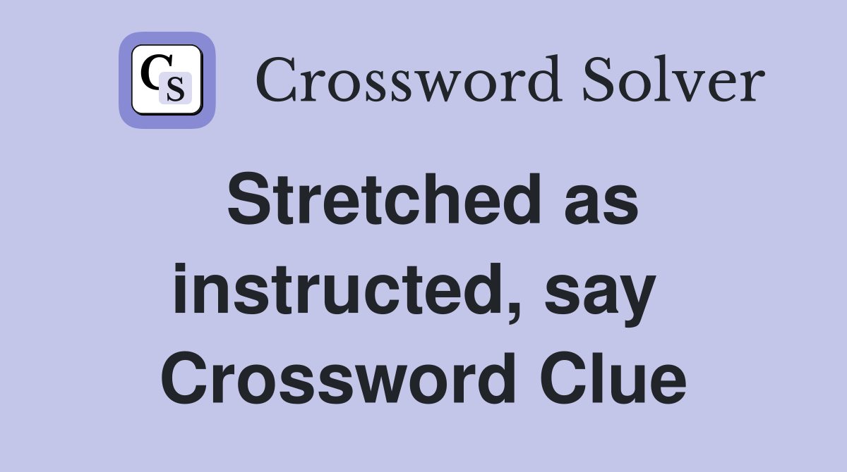 Stretched as instructed, say  Crossword Clue