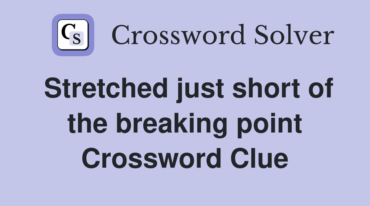 Stretched just short of the breaking point Crossword Clue