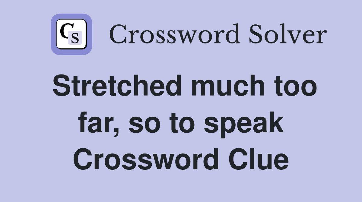 Stretched much too far, so to speak Crossword Clue