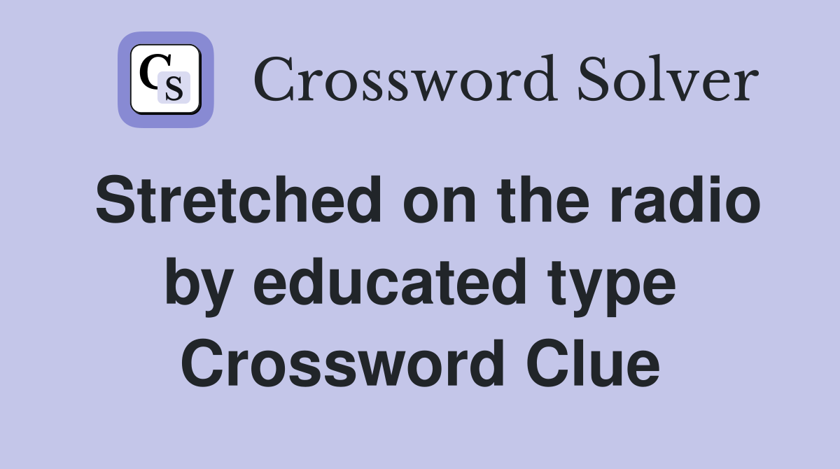 Stretched on the radio by educated type Crossword Clue