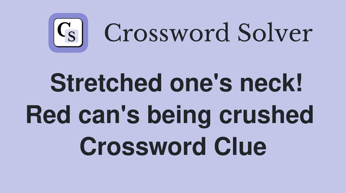 Stretched one's neck! Red can's being crushed  Crossword Clue