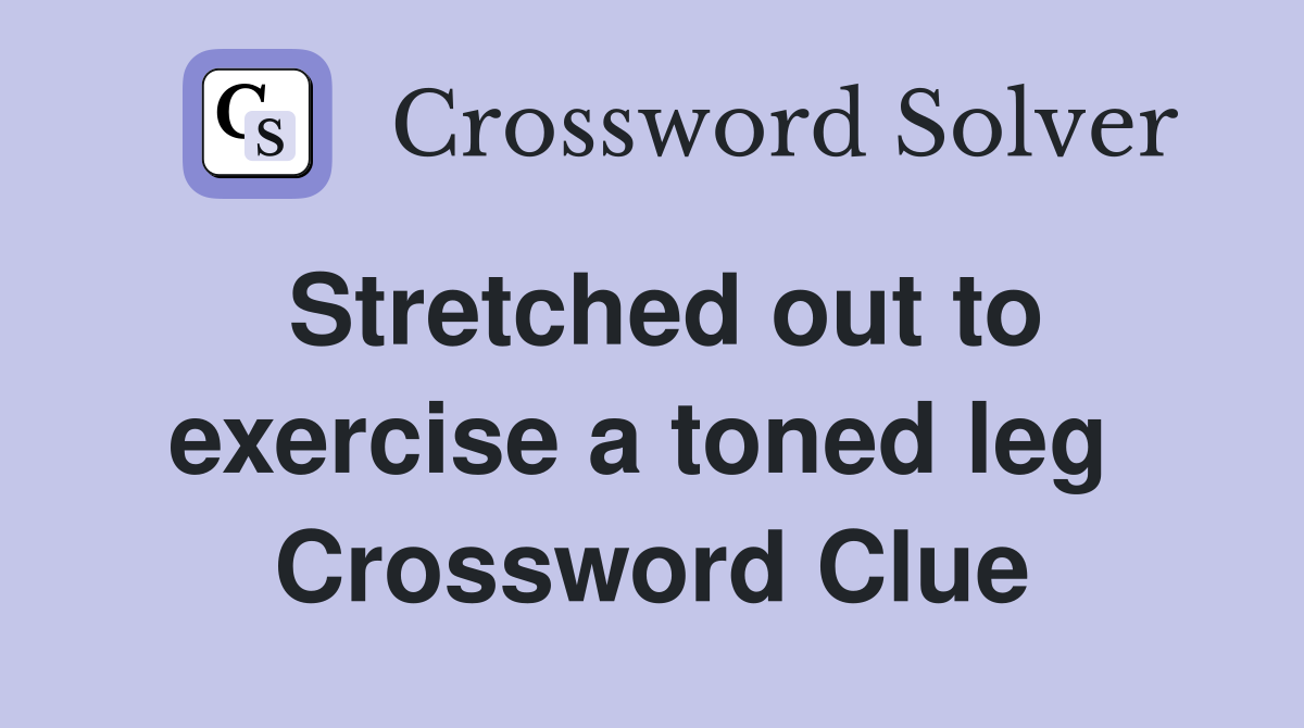 Stretched out to exercise a toned leg  Crossword Clue