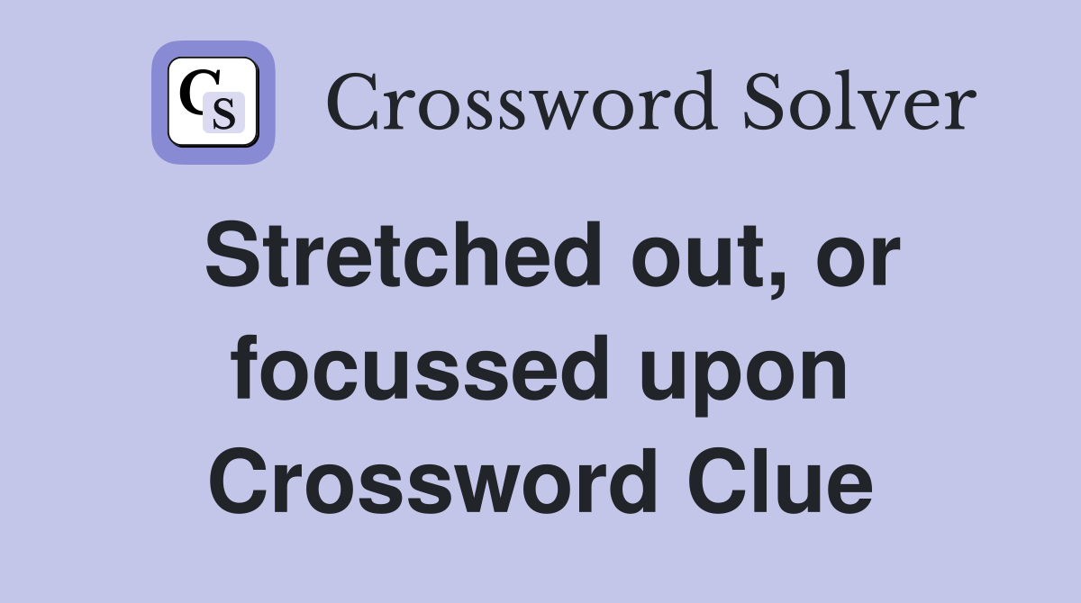 Stretched out, or focussed upon Crossword Clue