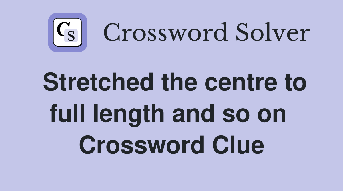 Stretched the centre to full length and so on  Crossword Clue