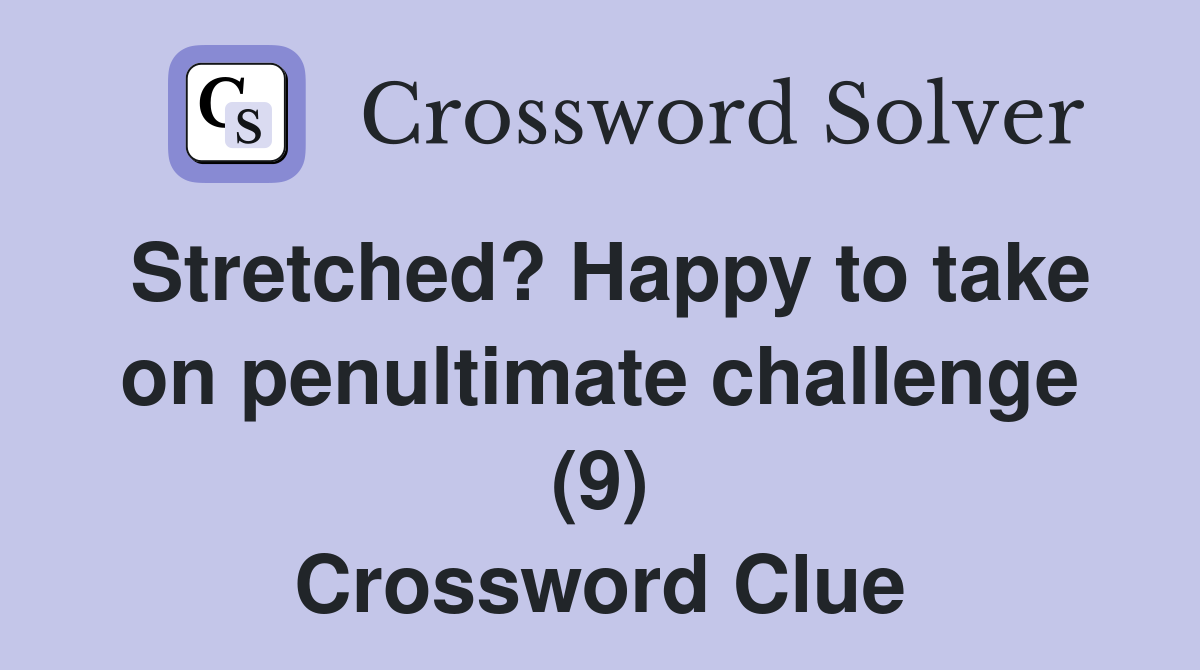 Stretched? Happy to take on penultimate challenge (9) Crossword Clue
