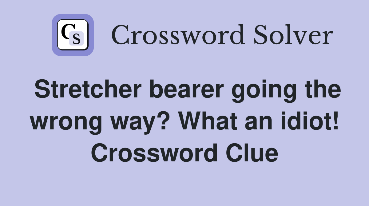 Stretcher bearer going the wrong way? What an idiot! Crossword Clue