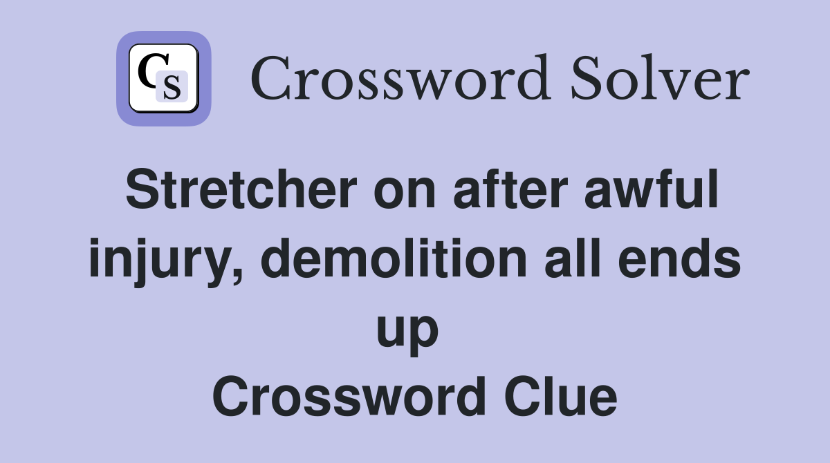 Stretcher on after awful injury, demolition all ends up  Crossword Clue