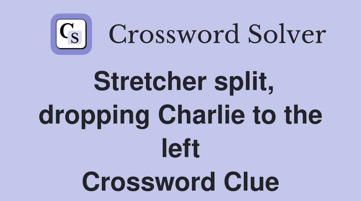 Stretcher split, dropping Charlie to the left Crossword Clue