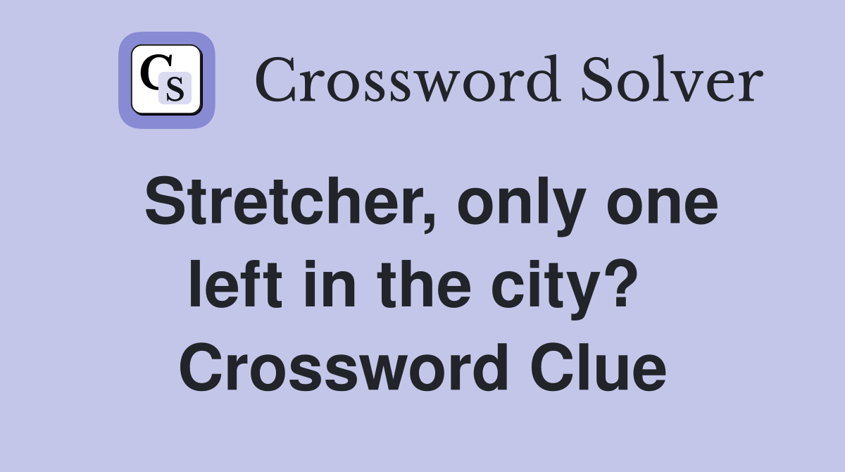 Stretcher, only one left in the city?  Crossword Clue