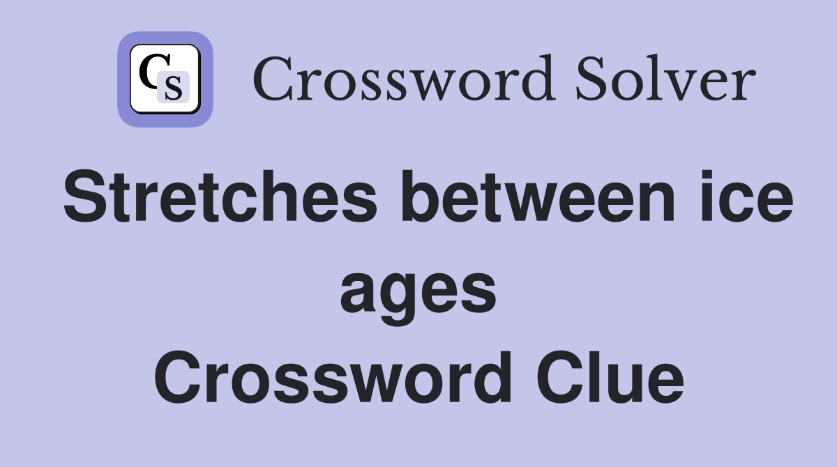 Stretches between ice ages Crossword Clue