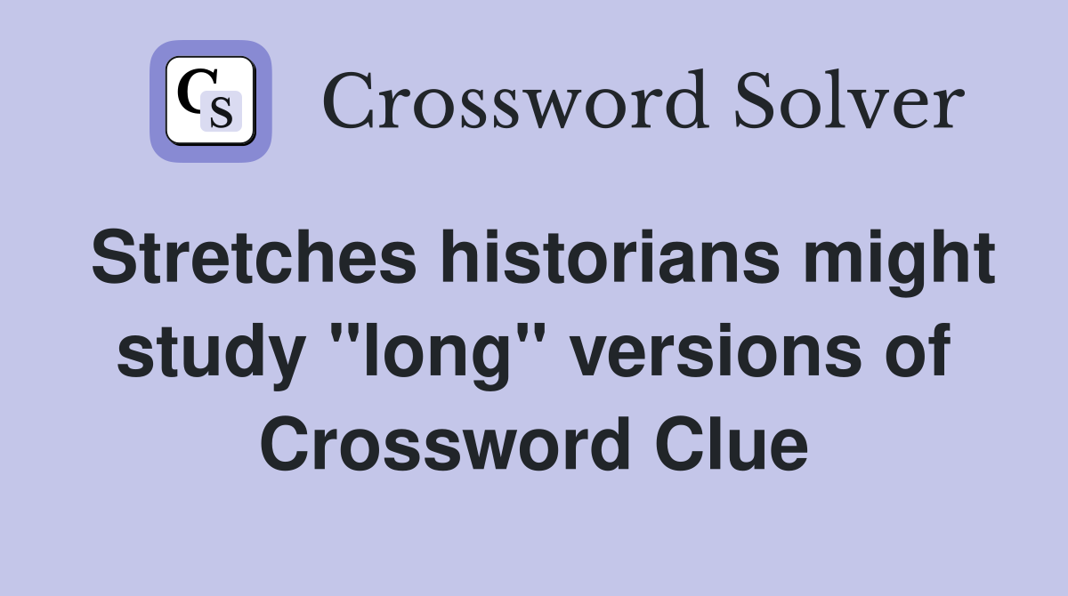 Stretches historians might study "long" versions of Crossword Clue
