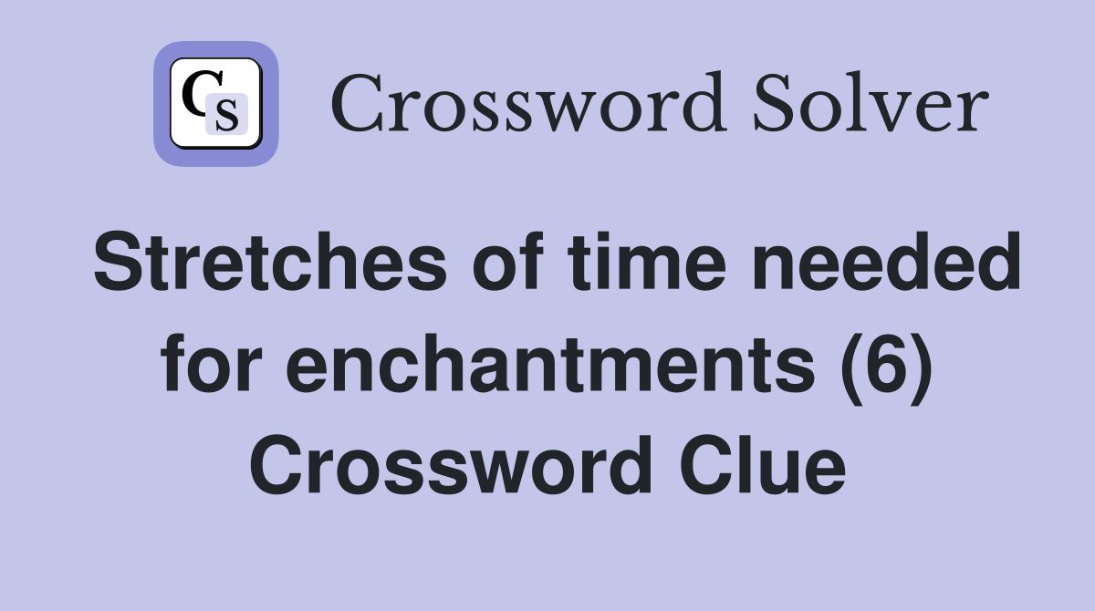 Stretches of time needed for enchantments (6) Crossword Clue
