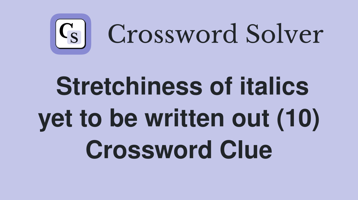 Stretchiness of italics yet to be written out (10) Crossword Clue