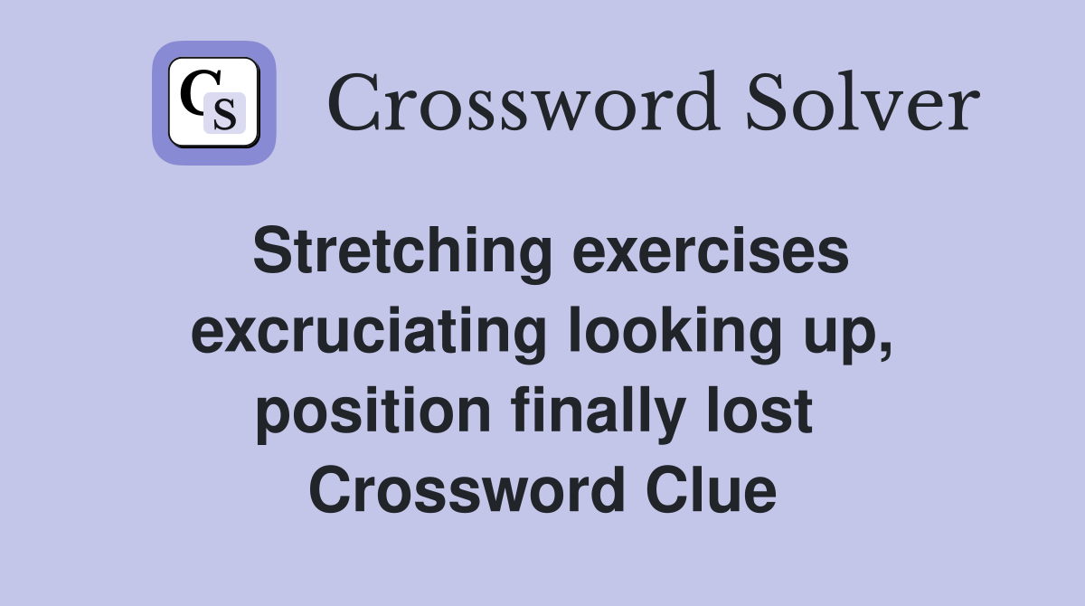 Stretching exercises excruciating looking up, position finally lost  Crossword Clue