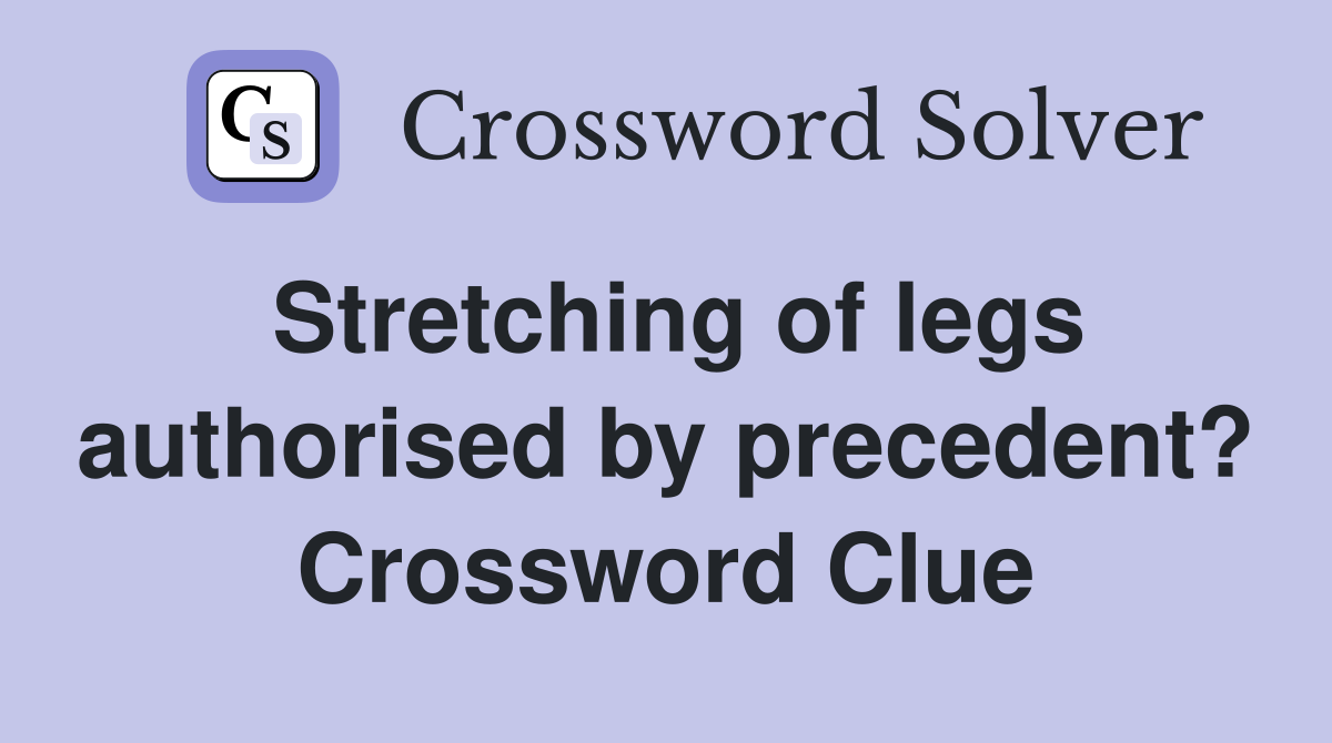 Stretching of legs authorised by precedent? Crossword Clue