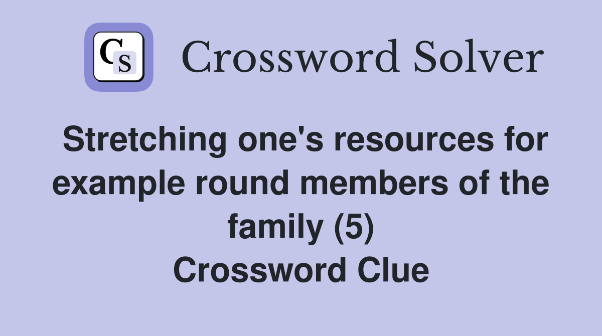 Stretching one's resources for example round members of the family (5) Crossword Clue