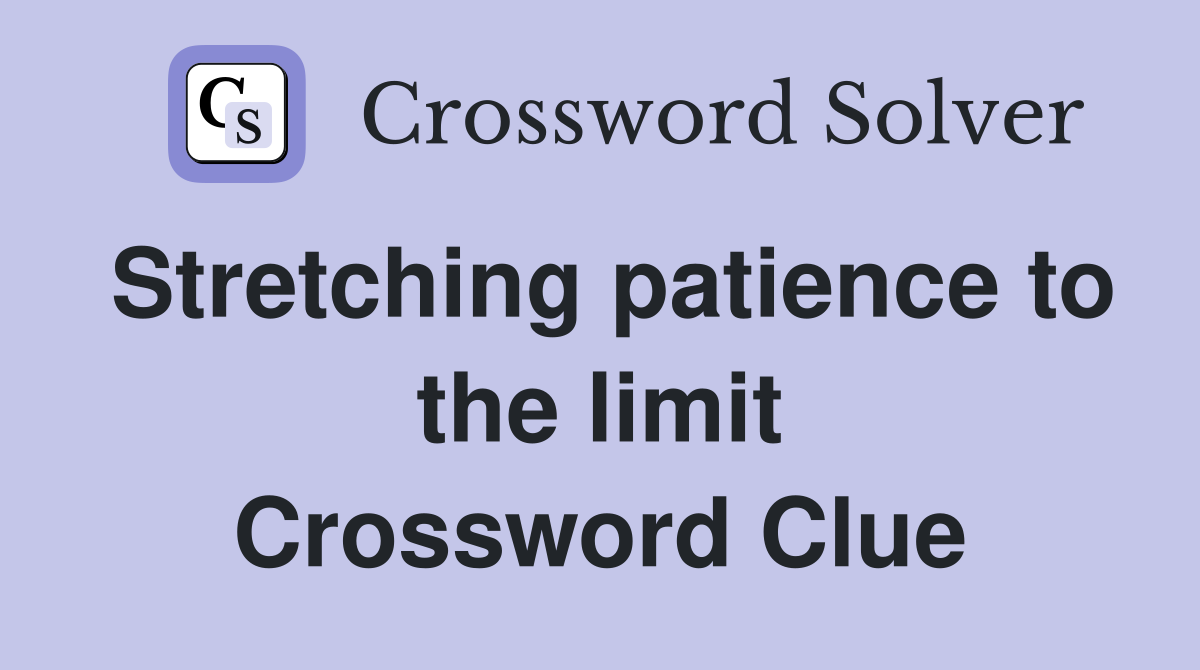 Stretching patience to the limit Crossword Clue