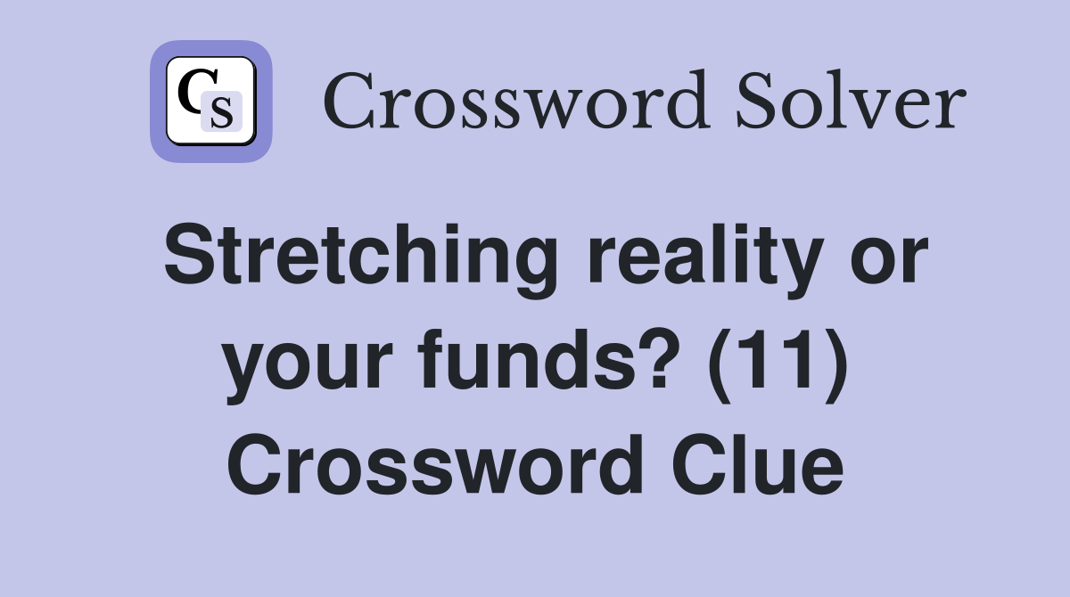 Stretching reality or your funds? (11) Crossword Clue