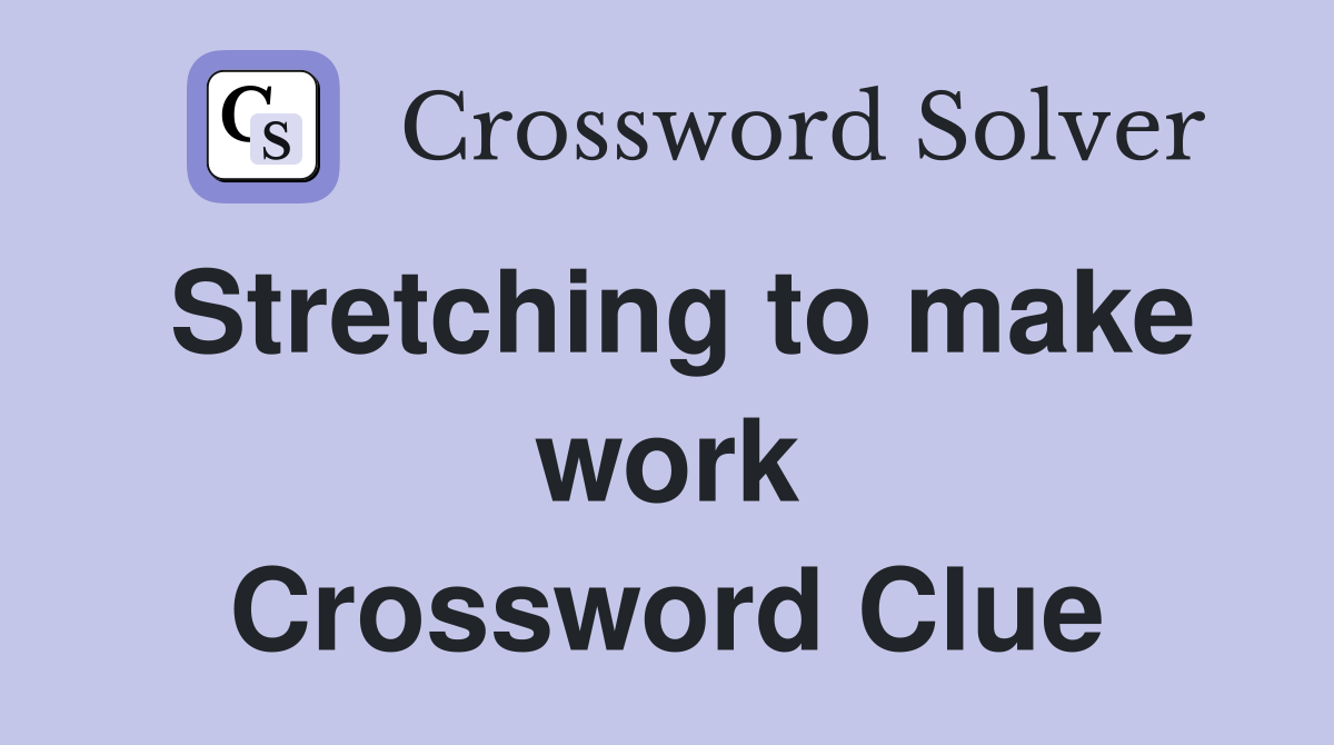 Stretching to make work Crossword Clue