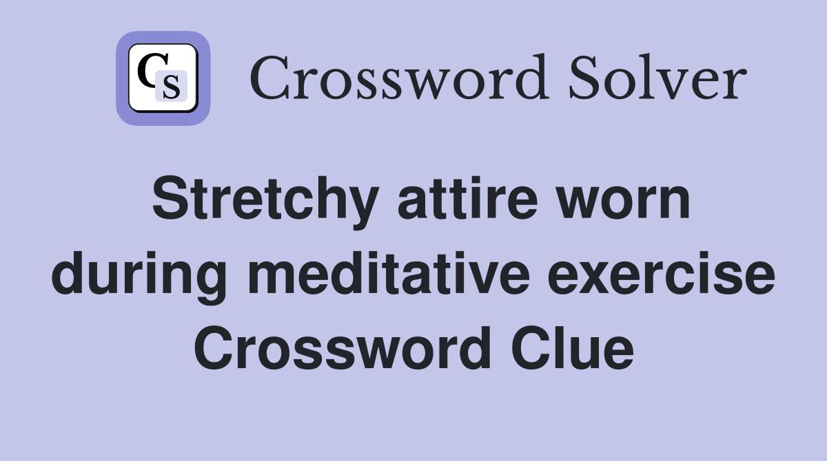 Stretchy attire worn during meditative exercise Crossword Clue
