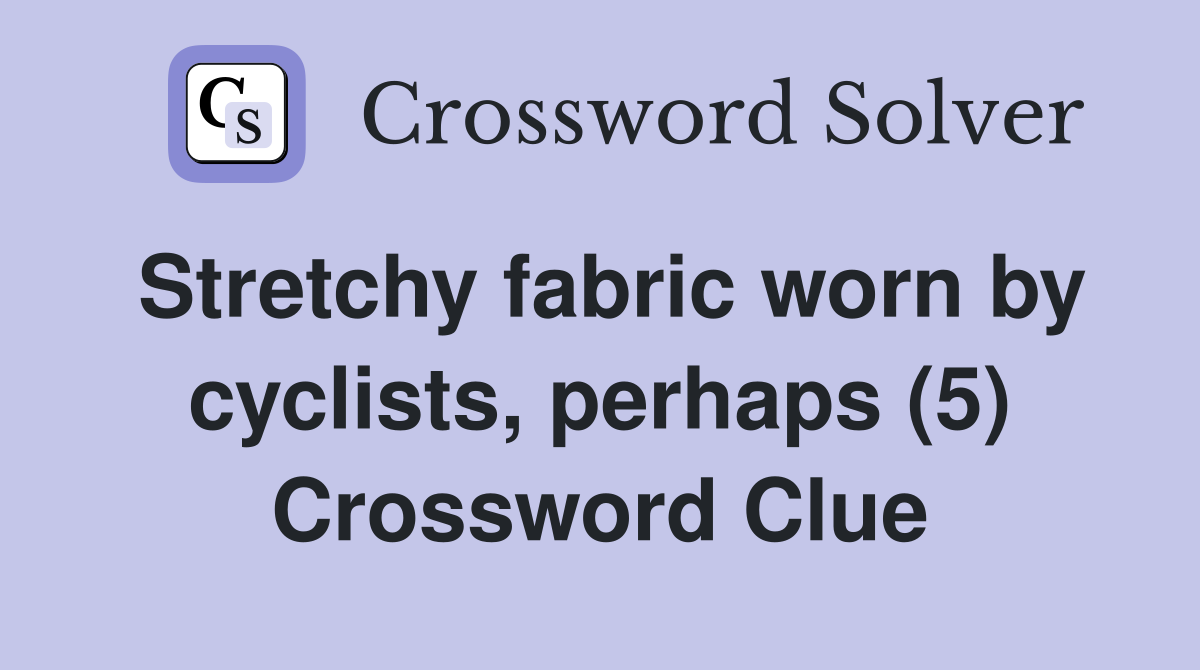 Stretchy fabric worn by cyclists, perhaps (5) Crossword Clue