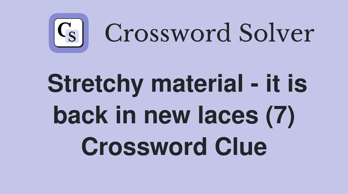 Stretchy material - it is back in new laces (7) Crossword Clue