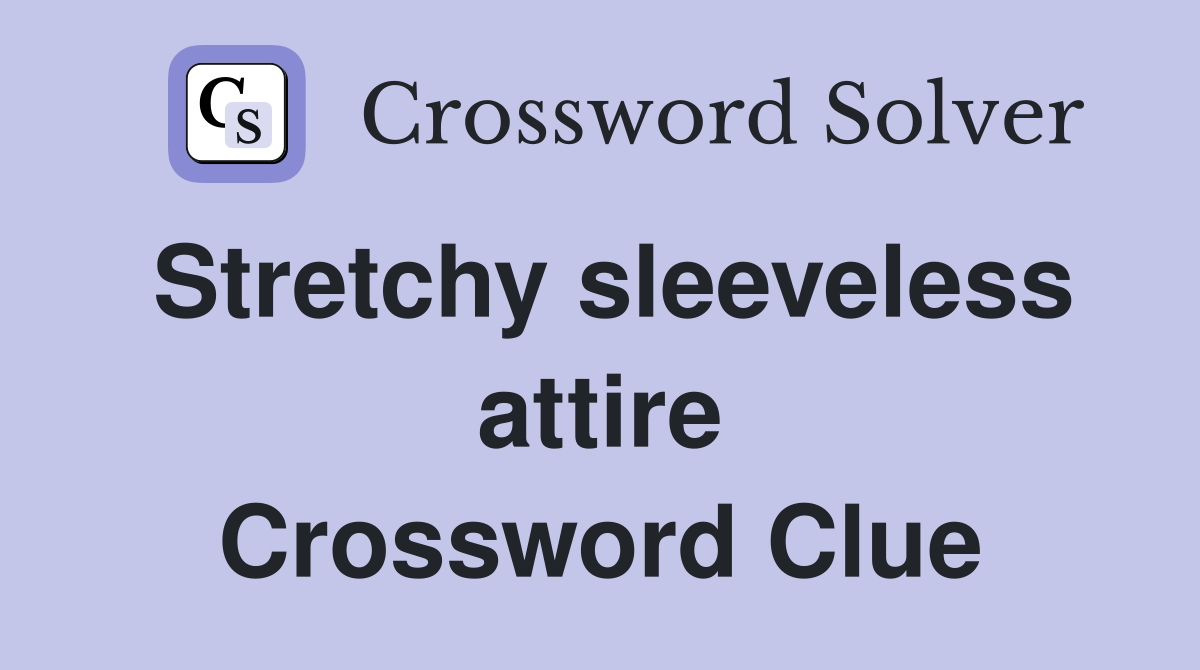 Stretchy sleeveless attire Crossword Clue