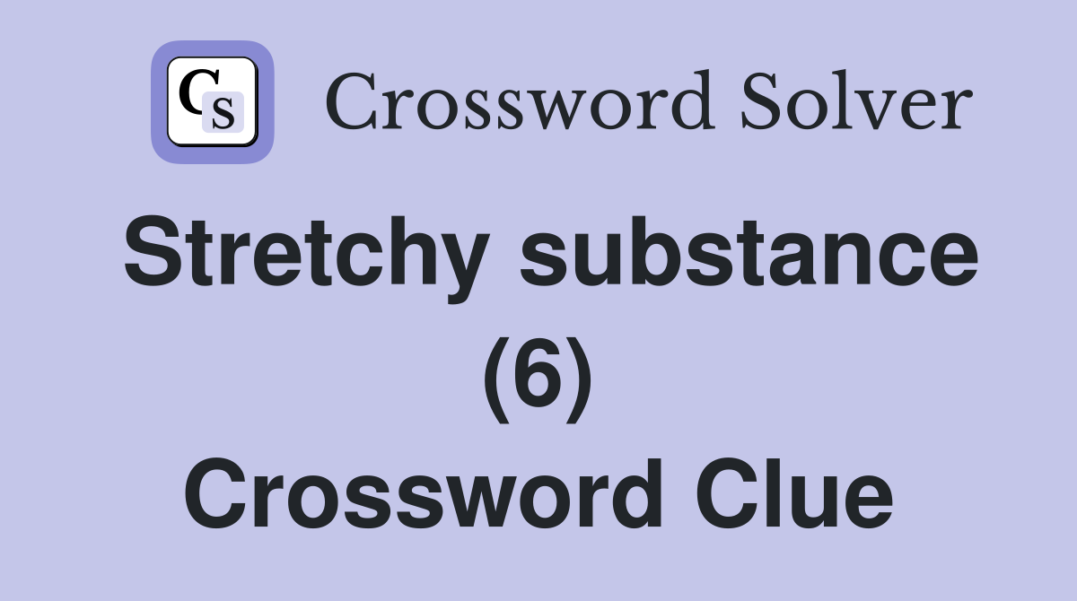 Stretchy substance (6) Crossword Clue