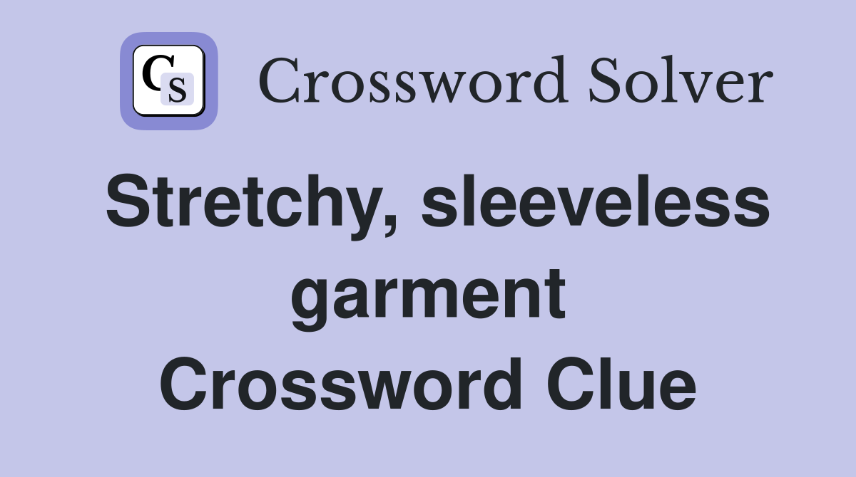 Stretchy, sleeveless garment Crossword Clue