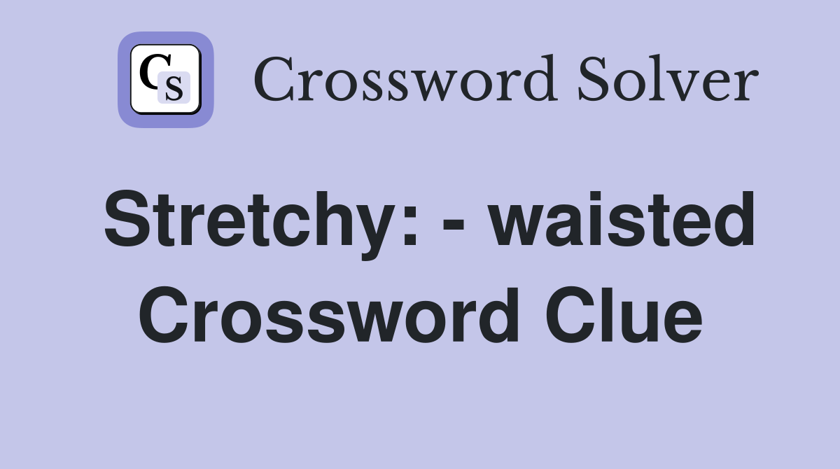 Stretchy: - waisted Crossword Clue