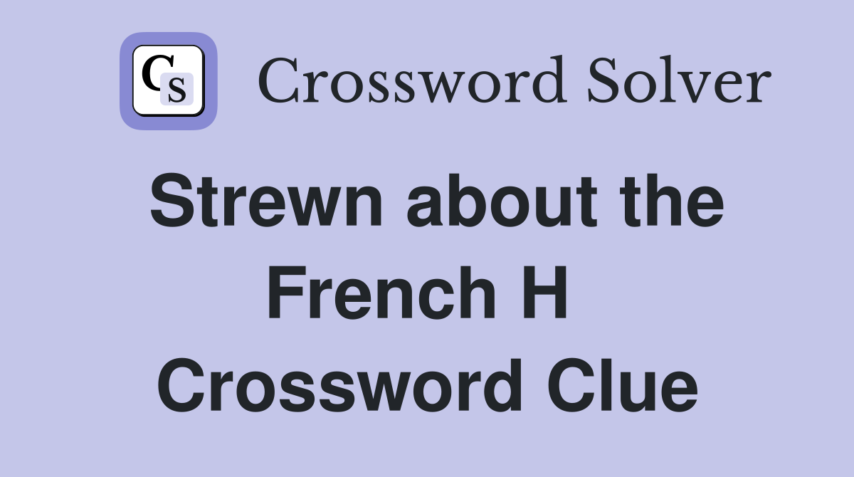 Strewn about the French H  Crossword Clue