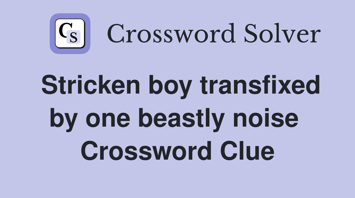 Stricken boy transfixed by one beastly noise  Crossword Clue