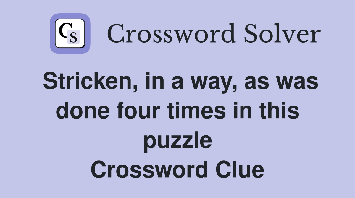 Stricken, in a way, as was done four times in this puzzle Crossword Clue