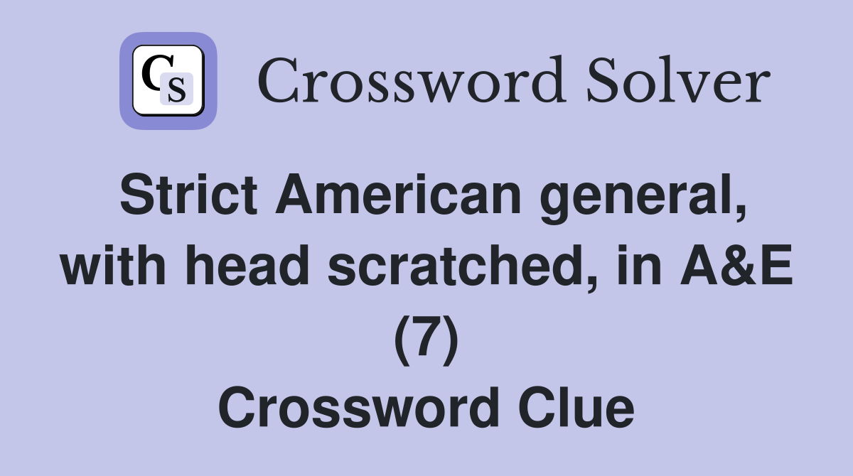 Strict American general, with head scratched, in A&E (7) Crossword Clue