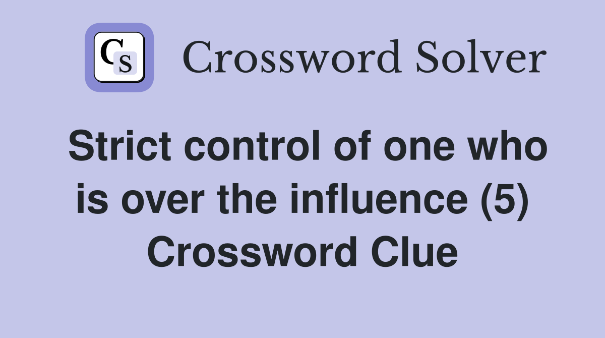 Strict control of one who is over the influence (5) Crossword Clue