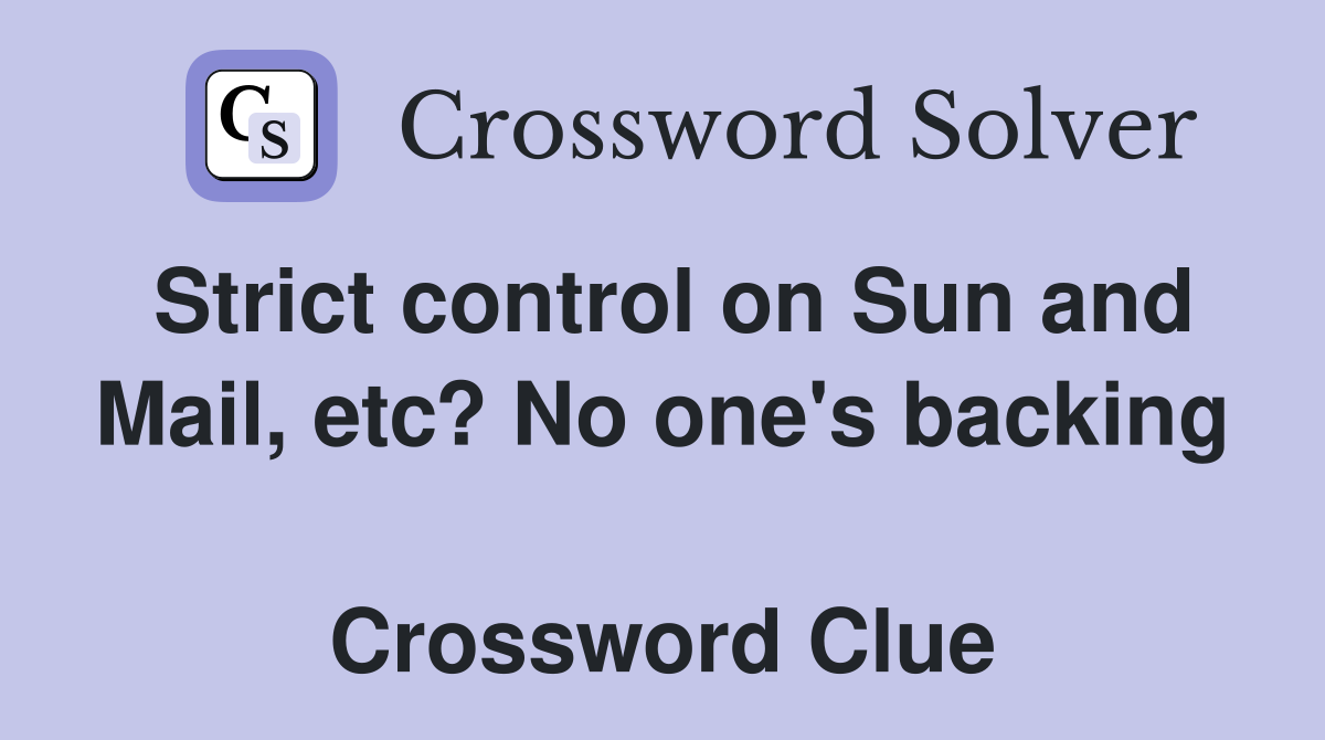 Strict control on Sun and Mail, etc? No one's backing  Crossword Clue