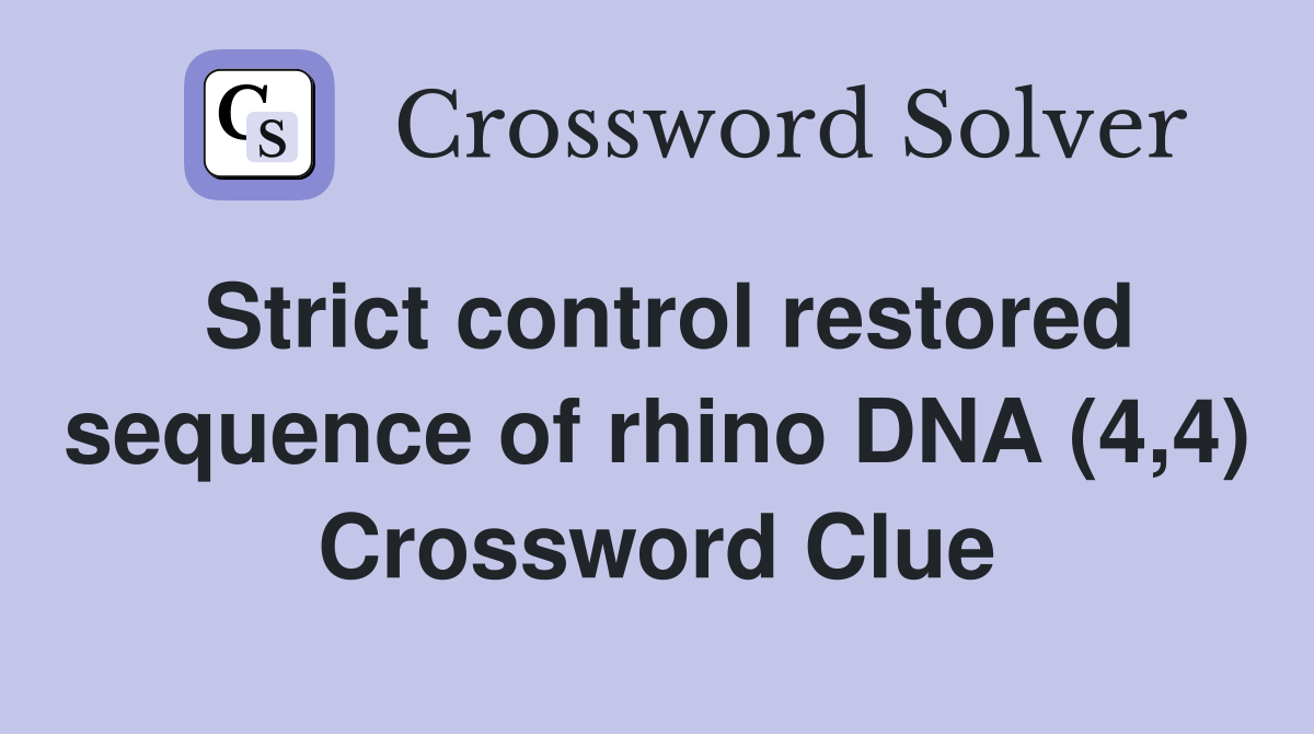 Strict control restored sequence of rhino DNA (4,4) Crossword Clue
