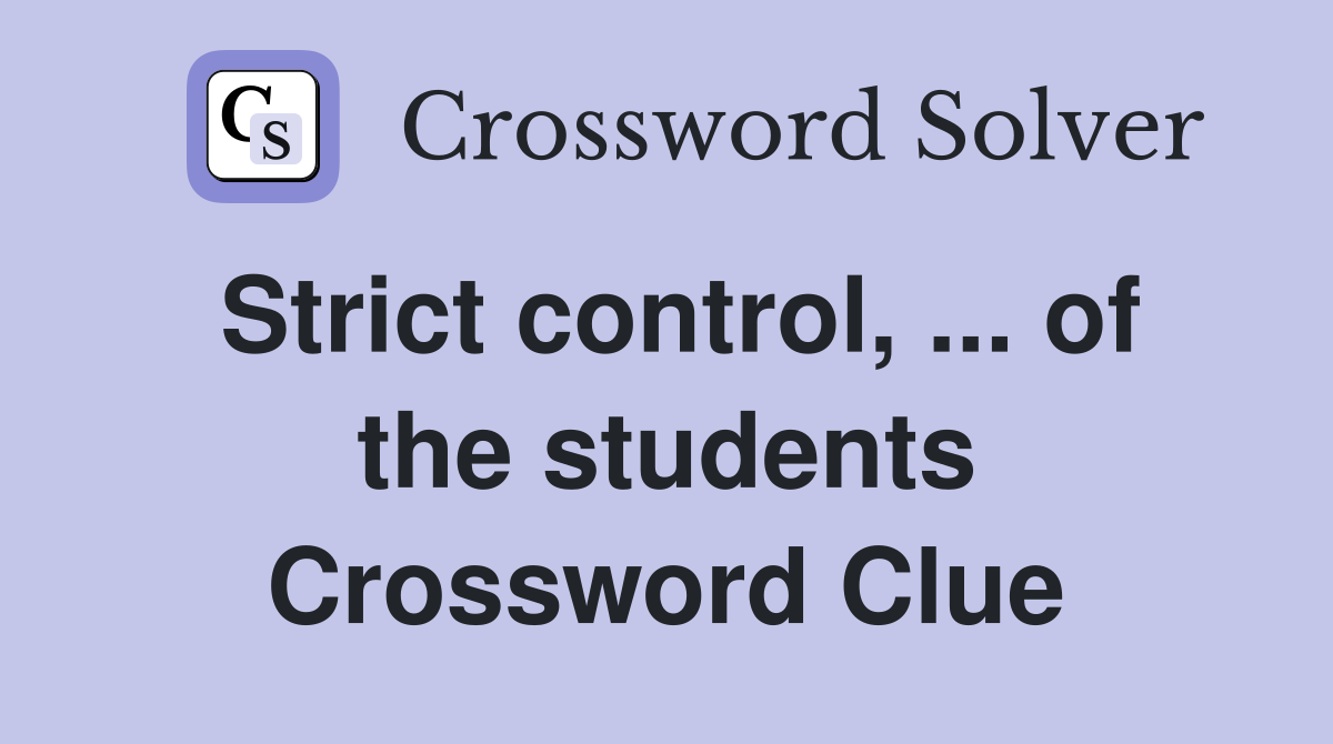 Strict control, ... of the students Crossword Clue