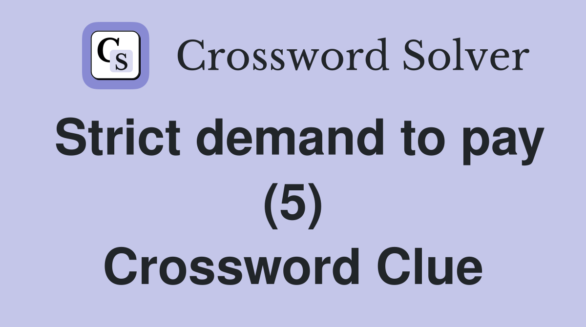 Strict demand to pay (5) Crossword Clue