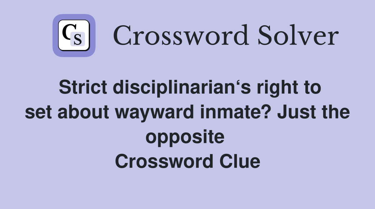 Strict disciplinarian‘s right to set about wayward inmate? Just the opposite  Crossword Clue