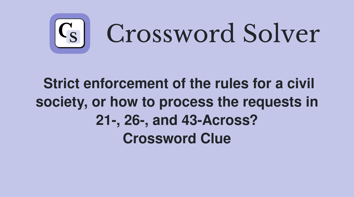 Strict enforcement of the rules for a civil society, or how to process the requests in 21-, 26-, and 43-Across? Crossword Clue