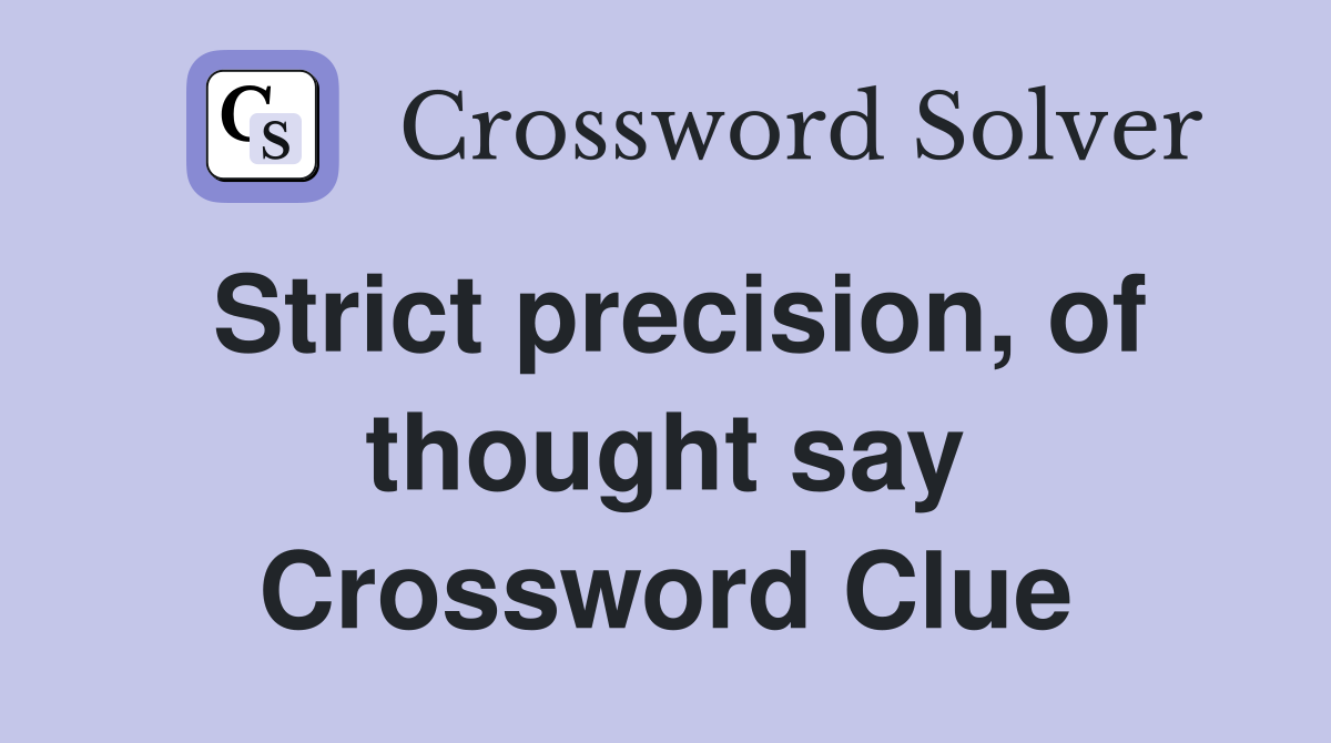 Strict precision, of thought say Crossword Clue