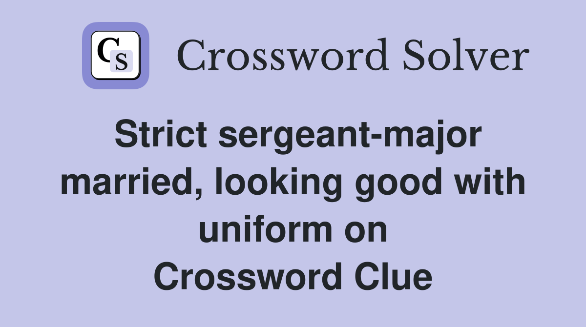 Strict sergeant-major married, looking good with uniform on Crossword Clue