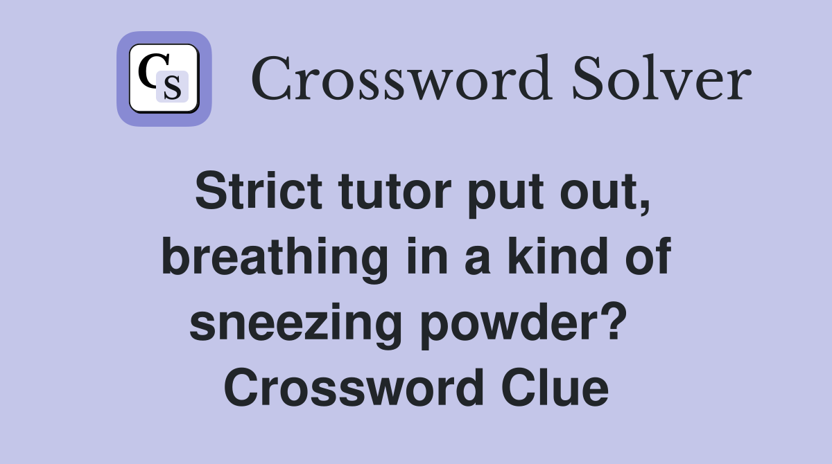 Strict tutor put out, breathing in a kind of sneezing powder?  Crossword Clue