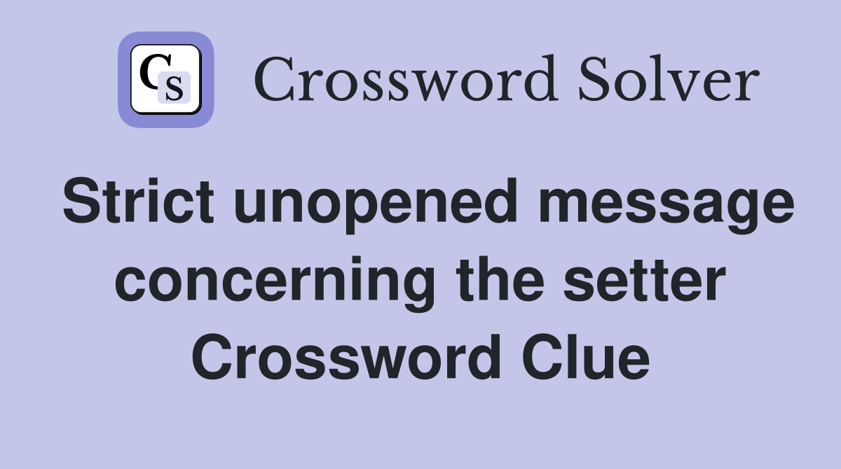 Strict unopened message concerning the setter Crossword Clue