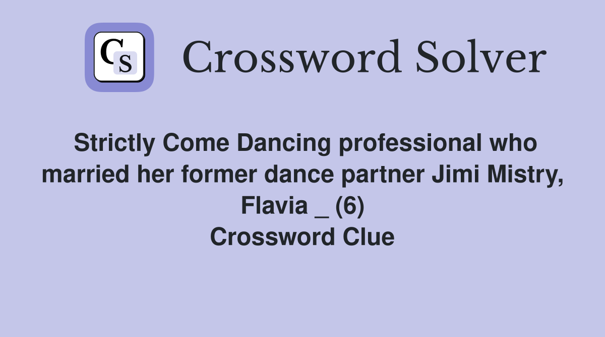 Strictly Come Dancing professional who married her former dance partner Jimi Mistry, Flavia _ (6) Crossword Clue