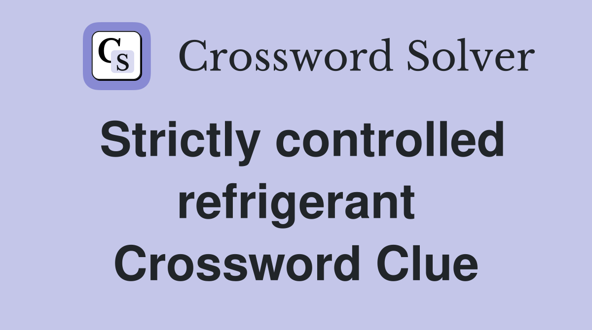 Strictly controlled refrigerant Crossword Clue