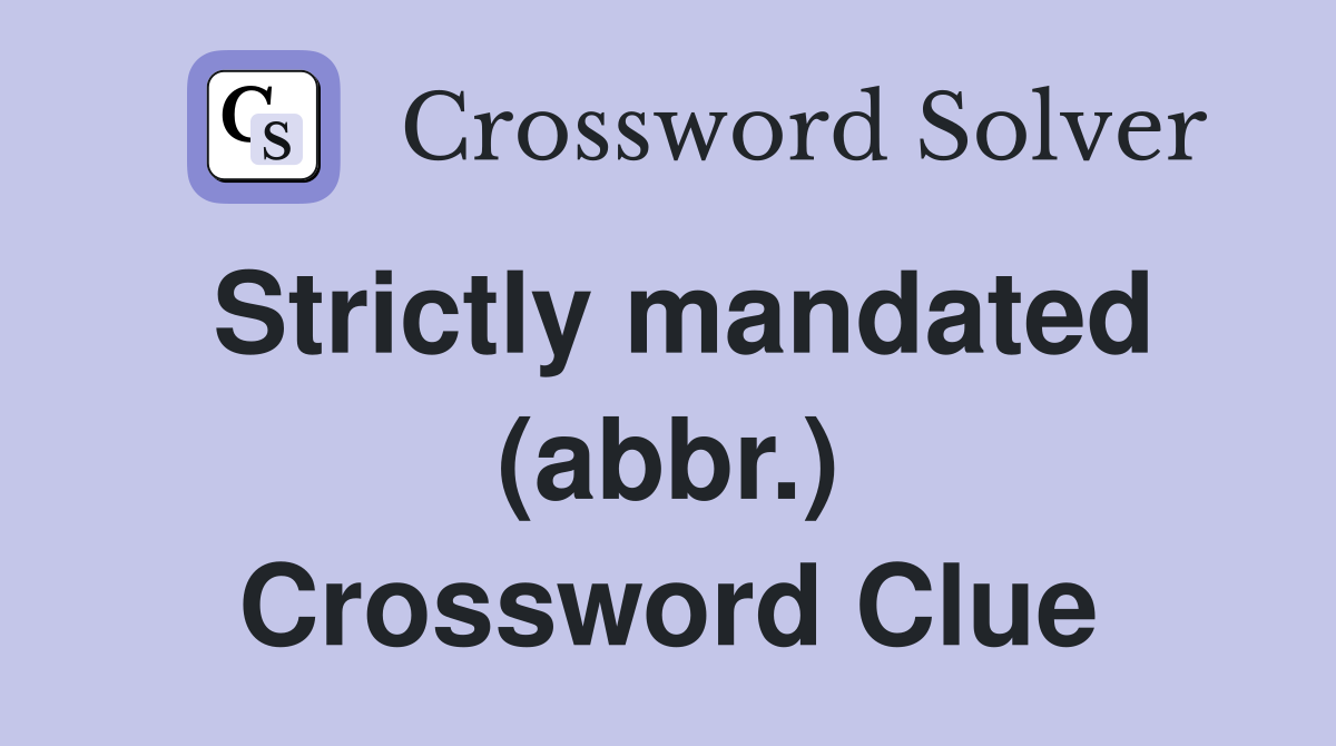 Strictly mandated (abbr.) Crossword Clue
