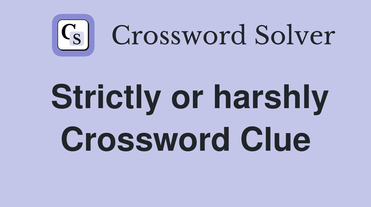 Strictly or harshly Crossword Clue